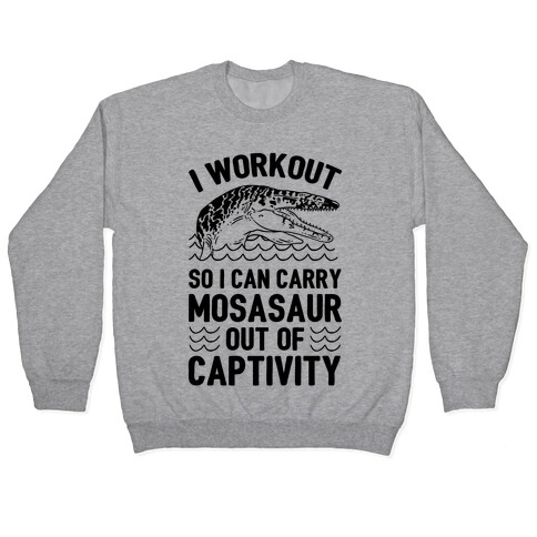 I Workout So I Can Carry Mosasaur Out Of Captivity Pullover