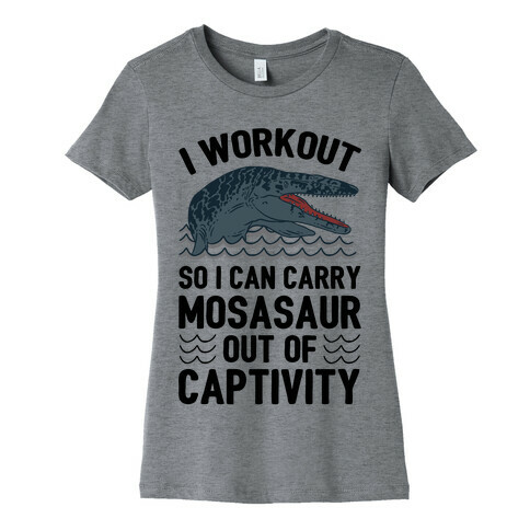 I Workout So I Can Carry Mosasaur Out Of Captivity Womens T-Shirt