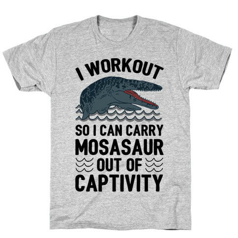 I Workout So I Can Carry Mosasaur Out Of Captivity T-Shirt