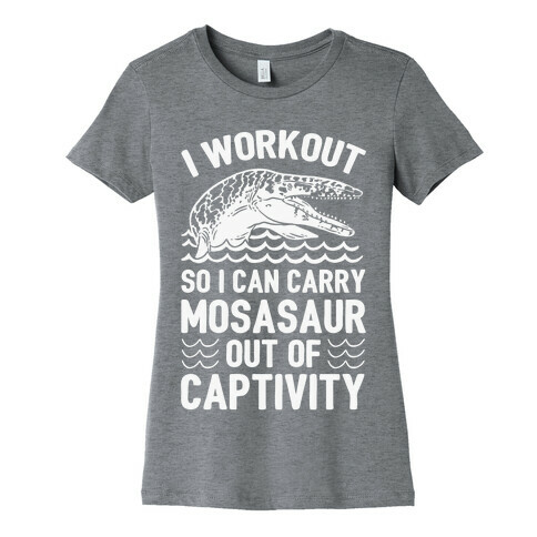 I Workout So I Can Carry Mosasaur Out Of Captivity Womens T-Shirt