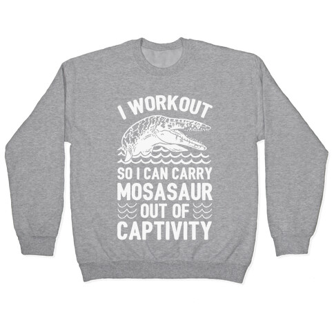 I Workout So I Can Carry Mosasaur Out Of Captivity Pullover