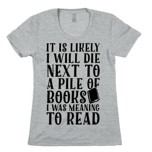 It Is Likely I Will Die Next To A Pile Of Books I Was Meaning To Read Womens T-Shirt