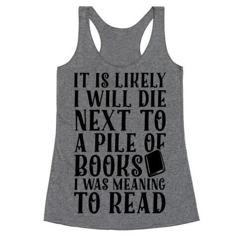 It Is Likely I Will Die Next To A Pile Of Books I Was Meaning To Read Racerback Tank Top