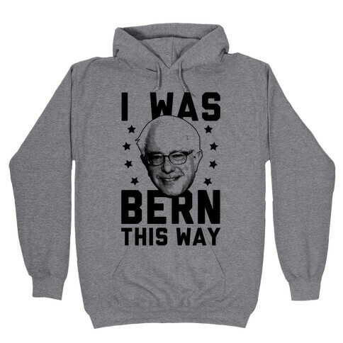 I Was Bern This Way Hooded Sweatshirt