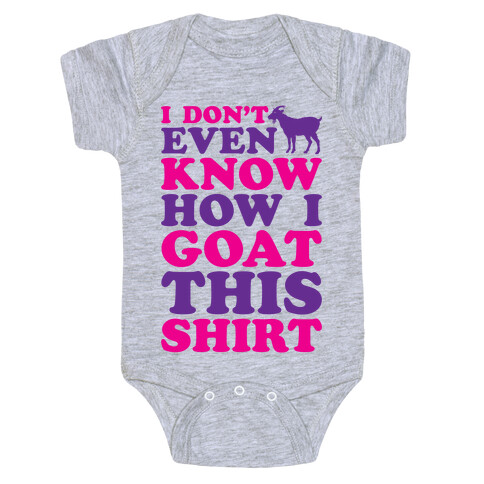 I Don't Even Know How I Goat This Shirt Baby One-Piece