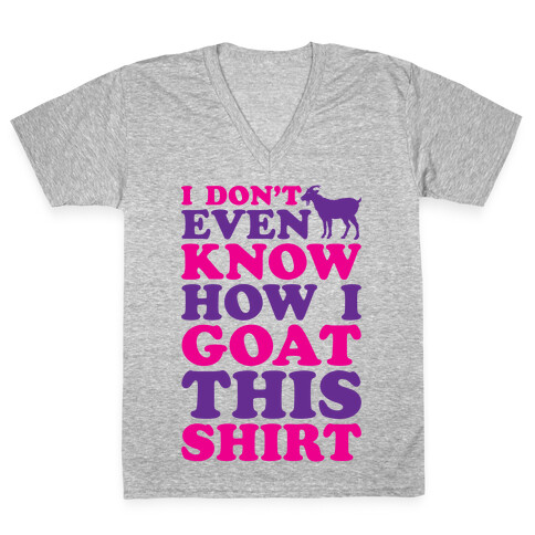 I Don't Even Know How I Goat This Shirt V-Neck Tee Shirt