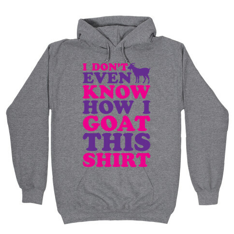 I Don't Even Know How I Goat This Shirt Hooded Sweatshirt