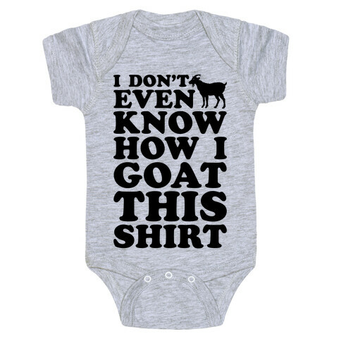 I Don't Even Know How I Goat This Shirt Baby One-Piece