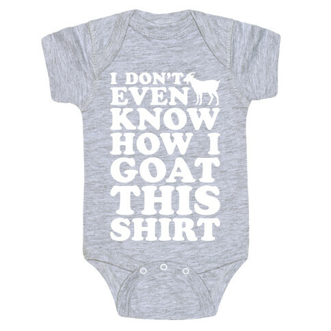 I Don't Even Know How I Goat This Shirt Baby One-Piece