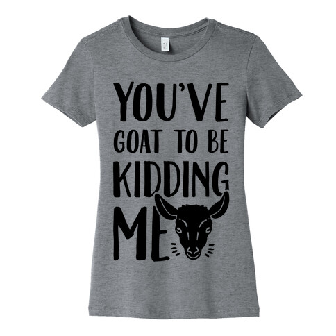 You've Goat to be Kidding Me Womens T-Shirt