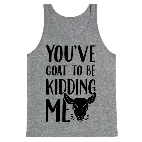 You've Goat to be Kidding Me Tank Top