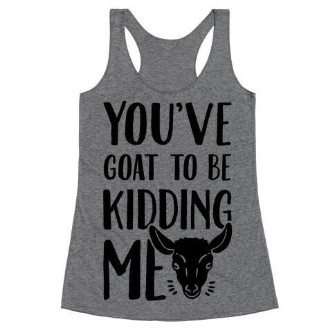 You've Goat to be Kidding Me Racerback Tank Top