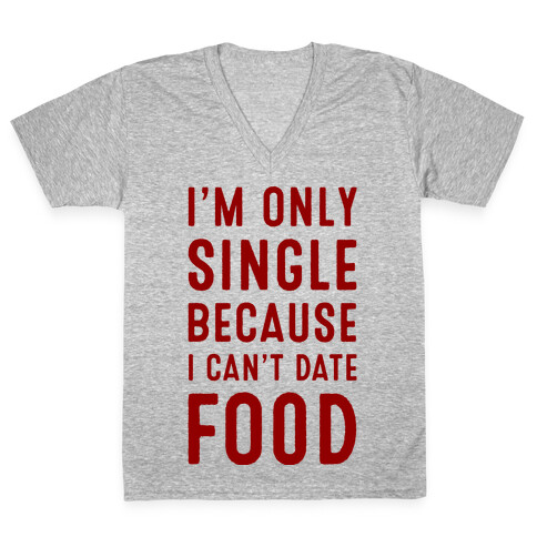 I'm Only Single Because I Can't Date Food V-Neck Tee Shirt