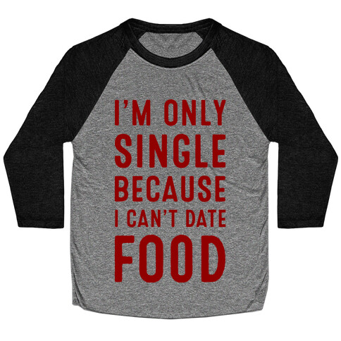 I'm Only Single Because I Can't Date Food Baseball Tee