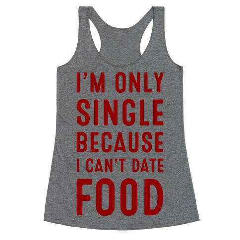 I'm Only Single Because I Can't Date Food Racerback Tank Top