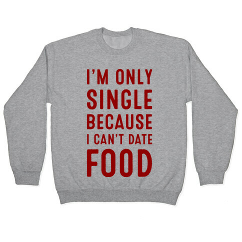 I'm Only Single Because I Can't Date Food Pullover