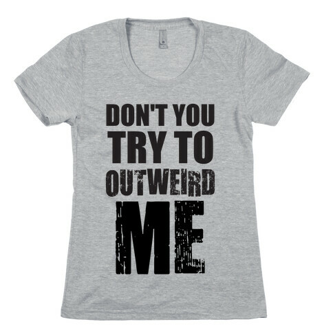 Don't Try To Outweird Me Womens T-Shirt