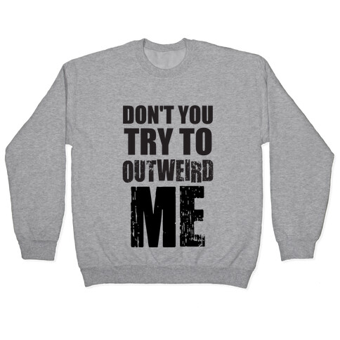 Don't Try To Outweird Me Pullover