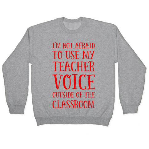 I'm Not Afraid to Use My Teacher Voice outside of the Classroom Pullover