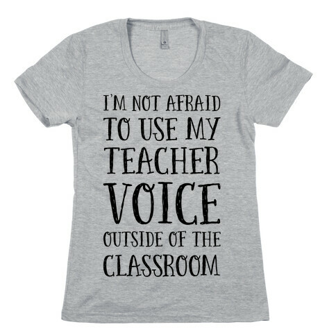 I'm Not Afraid to Use My Teacher Voice outside of the Classroom Womens T-Shirt