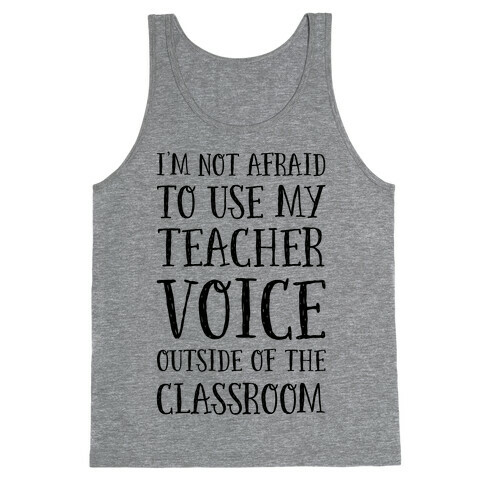 I'm Not Afraid to Use My Teacher Voice outside of the Classroom Tank Top