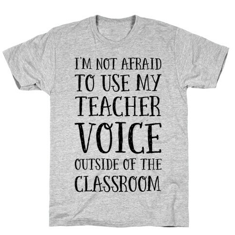 I'm Not Afraid to Use My Teacher Voice outside of the Classroom T-Shirt