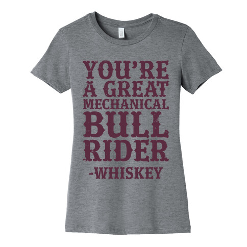 You're a Great Mechanical Bull Rider -Whiskey Womens T-Shirt