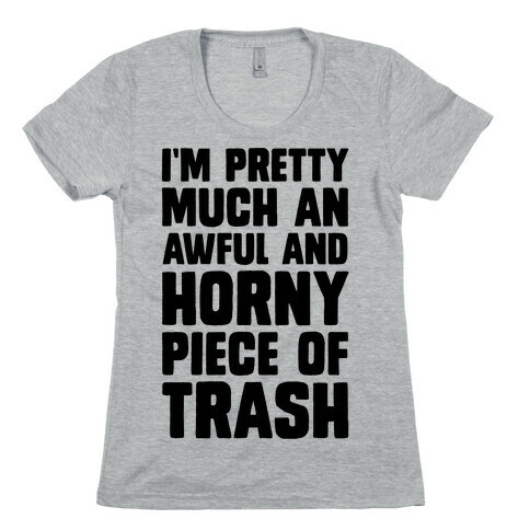I'm Pretty Much An Awful And Horny Piece Of Trash Womens T-Shirt