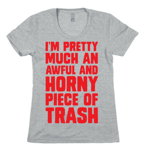I'm Pretty Much An Awful And Horny Piece Of Trash Womens T-Shirt