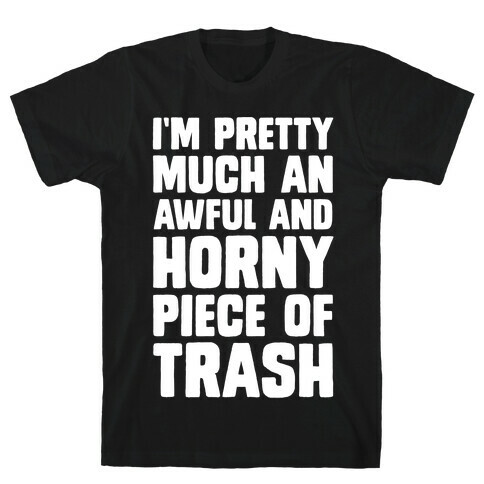 I'm Pretty Much An Awful And Horny Piece Of Trash T-Shirt