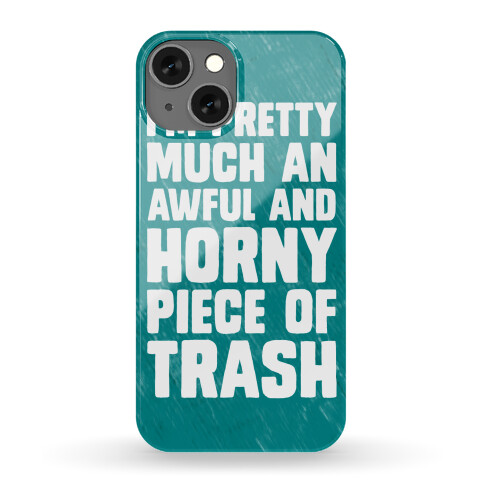 I'm Pretty Much An Awful And Horny Piece Of Trash Phone Case