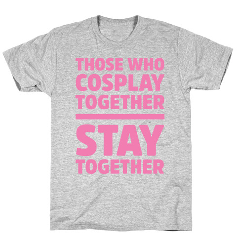 Those Who Cosplay Together Stay Together T-Shirt