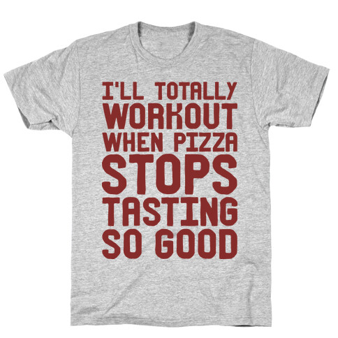 I'll Totally Workout When Pizza Stops Tasting So Good T-Shirt