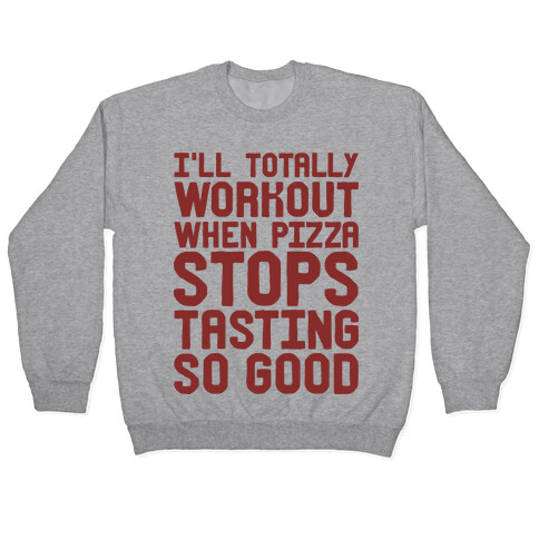 I'll Totally Workout When Pizza Stops Tasting So Good Pullover