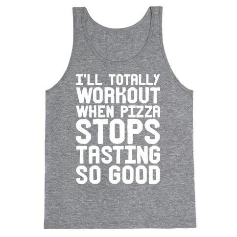 I'll Totally Workout When Pizza Stops Tasting So Good Tank Top