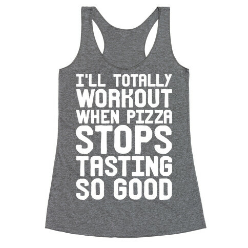 I'll Totally Workout When Pizza Stops Tasting So Good Racerback Tank Top