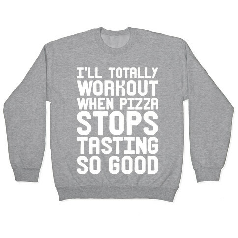 I'll Totally Workout When Pizza Stops Tasting So Good Pullover