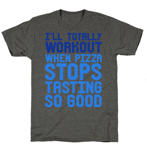 I'll Totally Workout When Pizza Stops Tasting So Good T-Shirt