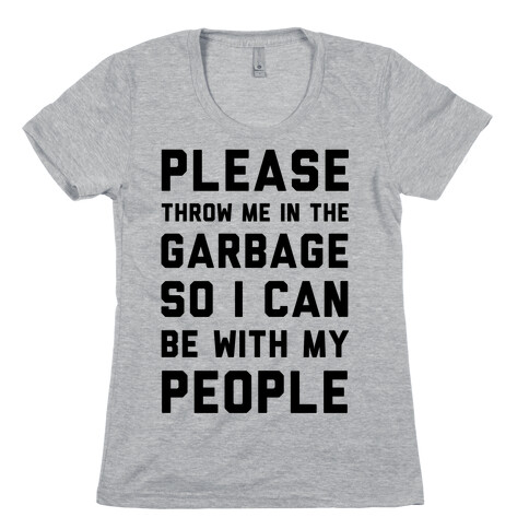 Please Throw Me In The Garbage So I Can be With My People Womens T-Shirt