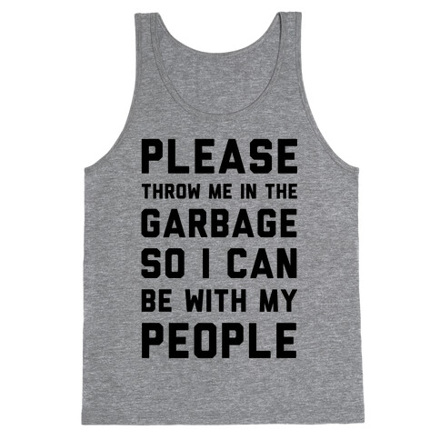 Please Throw Me In The Garbage So I Can be With My People Tank Top