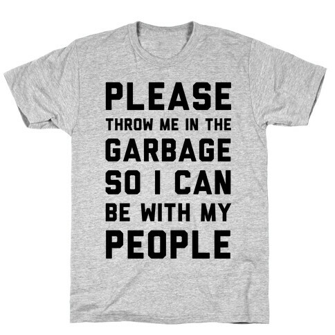 Please Throw Me In The Garbage So I Can be With My People T-Shirt
