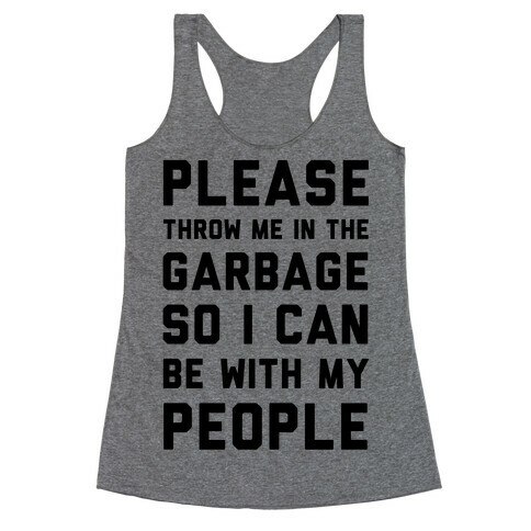 Please Throw Me In The Garbage So I Can be With My People Racerback Tank Top