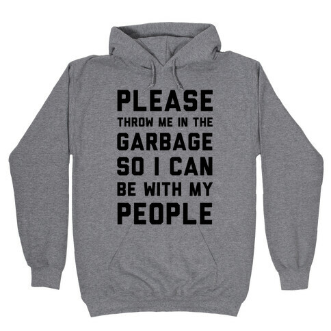 Please Throw Me In The Garbage So I Can be With My People Hooded Sweatshirt