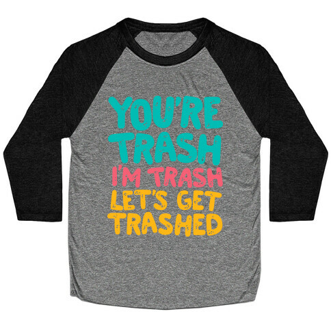 You're Trash I'm Trash Let's Get Trashed Baseball Tee