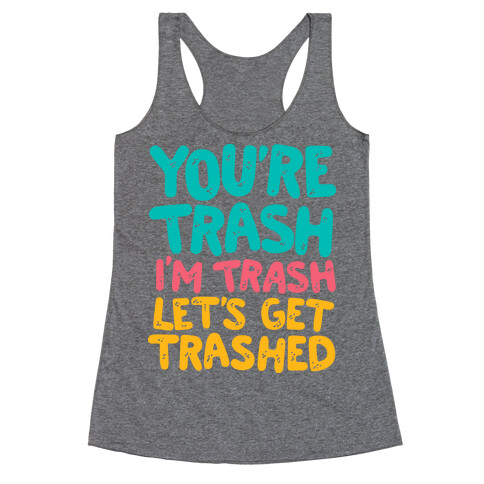 You're Trash I'm Trash Let's Get Trashed Racerback Tank Top