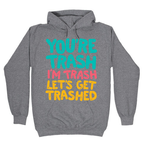 You're Trash I'm Trash Let's Get Trashed Hooded Sweatshirt