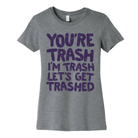 You're Trash I'm Trash Let's Get Trashed Womens T-Shirt