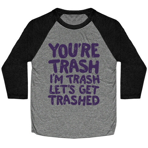 You're Trash I'm Trash Let's Get Trashed Baseball Tee