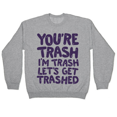 You're Trash I'm Trash Let's Get Trashed Pullover