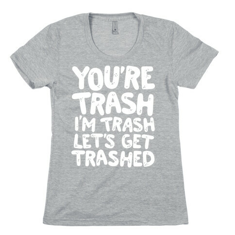 You're Trash I'm Trash Let's Get Trashed Womens T-Shirt